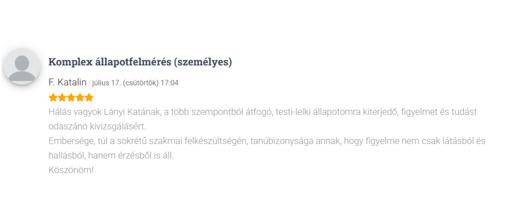 Hálás vagyok Lányi Katának, a több szempontból átfogó, testi-lelki állapotomra kiterjedő, figyelmet és tudást odaszánó kivizsgálásért. Embersége, túl a sokrétű szakmai felkészültségén, tanúbizonysága annak, hogy figyelme nem csak látásból és hallásból, hanem érzésből is áll. Köszönöm!